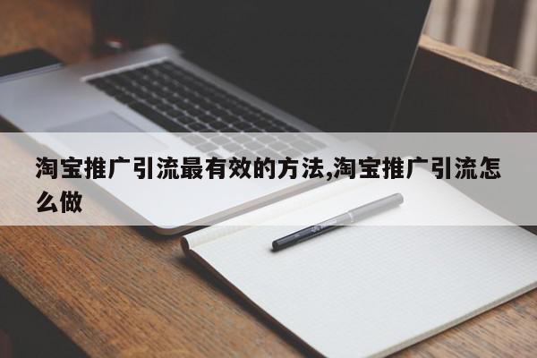 淘宝推广引流最有效的方法,淘宝推广引流怎么做